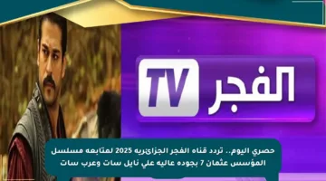 حصري اليوم.. تردد قناة الفجر الجزائرية 2025 لمتابعة مسلسل المؤسس عثمان 7 بجودة عالية على نايل سات وعرب سات